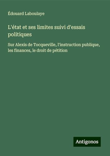 L'état et ses limites suivi d'essais politiques: Sur Alexis de Tocqueville, l'instruction publique, les finances, le droit de pétition L'état et ses limites suivi d'essais politiques: Sur Alexis de Tocqueville, l'instruction publique, les finances, le droit de pétition von Antigonos Verlag