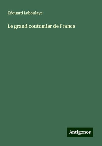 Le grand coutumier de France Le grand coutumier de France von Antigonos Verlag