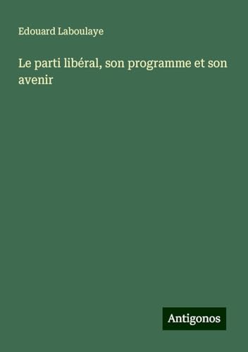 Le parti libéral, son programme et son avenir Le parti libéral, son programme et son avenir von Antigonos Verlag