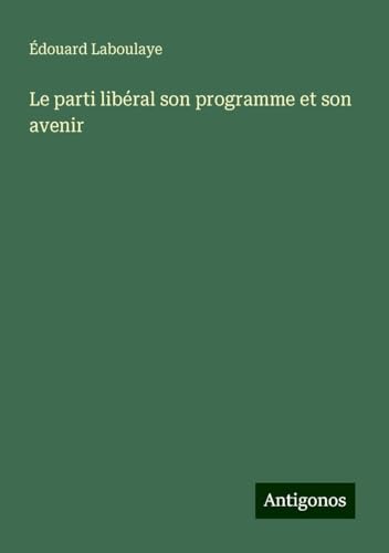 Le parti libéral son programme et son avenir Le parti libéral son programme et son avenir von Antigonos Verlag