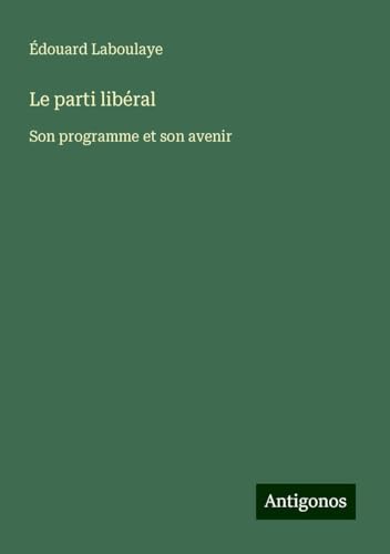 Le parti libéral: Son programme et son avenir Le parti libéral: Son programme et son avenir von Antigonos Verlag