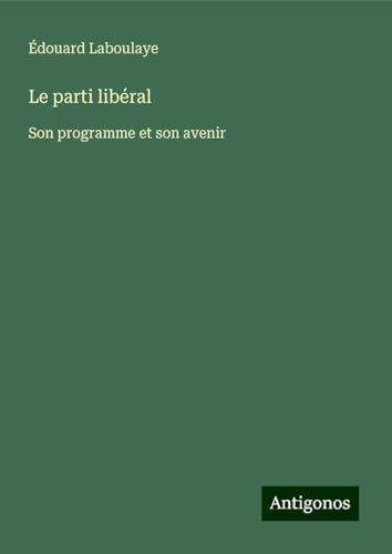 Le parti libéral: Son programme et son avenir Le parti libéral: Son programme et son avenir von Antigonos Verlag