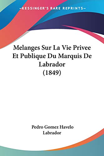 Melanges Sur La Vie Privee Et Publique Du Marquis De Labrador (1849) von Kessinger Publishing