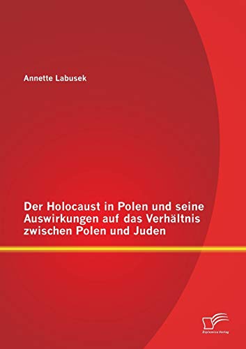 Der Holocaust in Polen und seine Auswirkungen auf das Verhältnis zwischen Polen und Juden von Diplomica Verlag