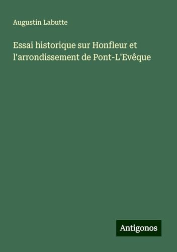 Essai historique sur Honfleur et l'arrondissement de Pont-L'Evêque von Antigonos Verlag