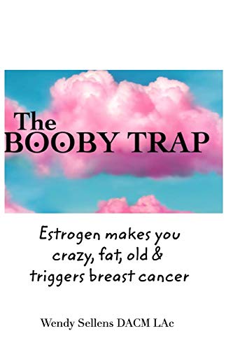 The Booby Trap: Estrogen makes you crazy, fat, old & triggers breast cancer