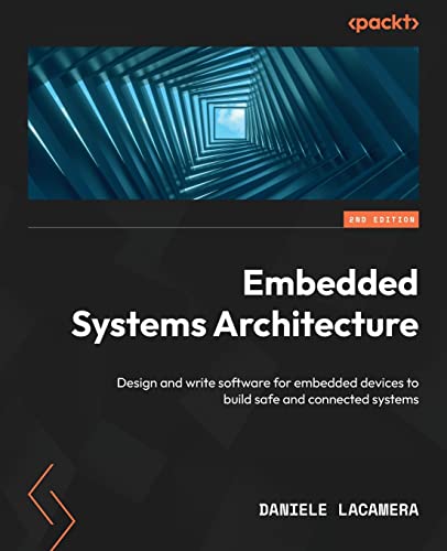 Embedded Systems Architecture - Second Edition: Design and write software for embedded devices to build safe and connected systems von Packt Publishing