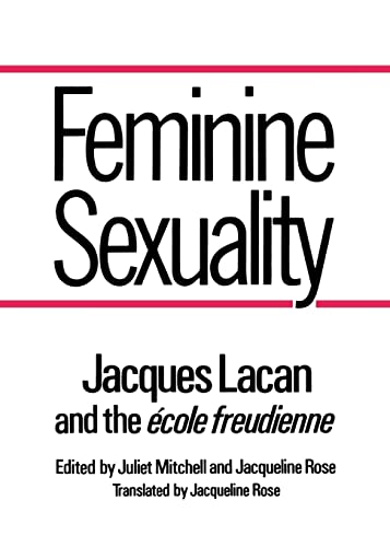 Feminine Sexuality: Jacques Lacan and the Ecole Freudienne Feminine Sexuality: Jacques Lacan and the Ecole Freudienne