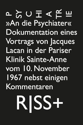 RISS+ »Psychiatrie«: »An die Psychiater«. Dokumentation eines Vortrags von Jacques Lacan in der Pariser Klinik Sainte-Anne vom 10. November 1967 nebst einigen Kommentaren. RISS+ »Psychiatrie«: »An die Psychiater«. Dokumentation eines Vortrags von Jacques Lacan in der Pariser Klinik Sainte-Anne vom 10. November 1967 nebst einigen Kommentaren.
