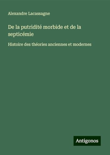 De la putridité morbide et de la septicémie: Histoire des théories anciennes et modernes von Antigonos Verlag