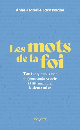 Les mots de la foi - Tout ce que vous avez toujours voulu savoir sans jamais oser le demander