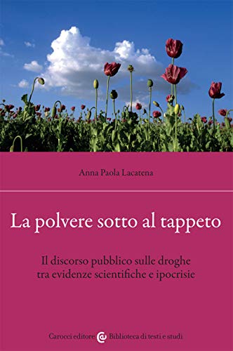 La polvere sotto al tappeto. Il discorso pubblico sulle droghe tra evidenze scientifiche e ipocrisie (Biblioteca di testi e studi)