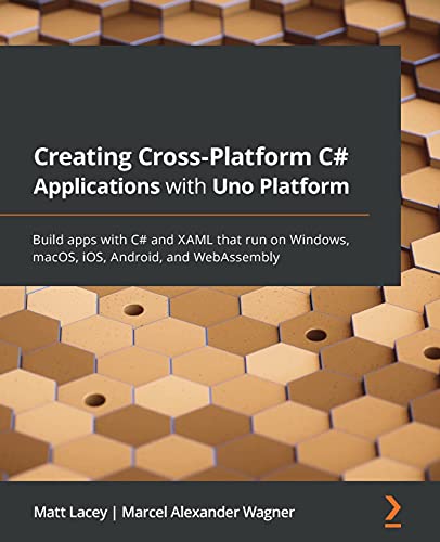 Creating Cross-Platform C# Applications with Uno Platform: Build apps with C# and XAML that run on Windows, macOS, iOS, Android, and WebAssembly Creating Cross-Platform C# Applications with Uno Platform: Build apps with C# and XAML that run on Windows, macOS, iOS, Android, and WebAssembly