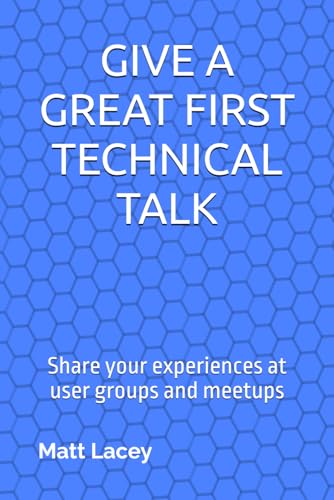 Give a Great First Technical Talk: Share your experiences at user groups and meetups von Independently published