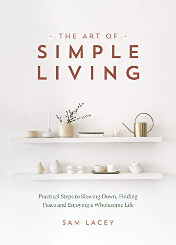 The Art of Simple Living: Practical Steps to Slowing Down, Finding Peace and Enjoying a Wholesome Life