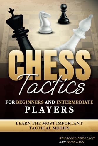 Chess Tactics for Beginners and Intermediate Players: Learn The Most Important Tactical Motifs
