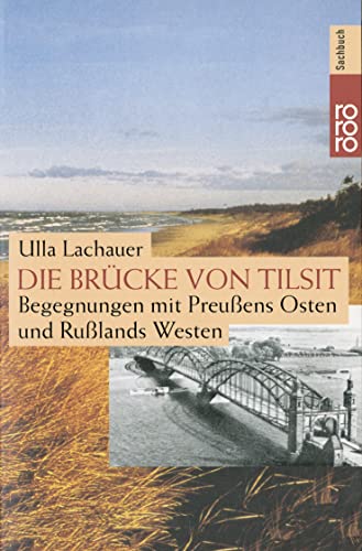 Die Brücke von Tilsit: Begegnungen mit Preußens Osten und Rußlands Westen