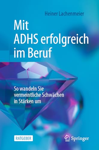 Mit ADHS erfolgreich im Beruf: So wandeln Sie vermeintliche Schwächen in Stärken um von Springer