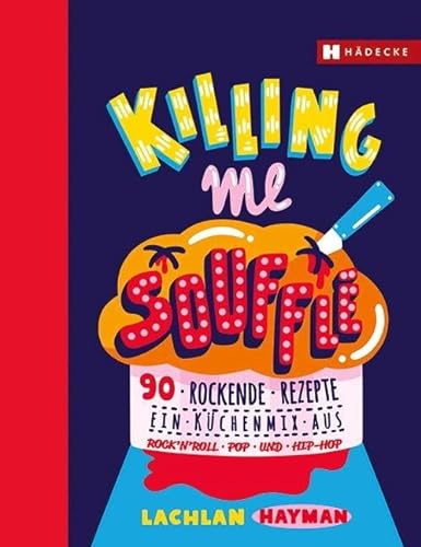 Killing me Soufflé: 90 rockende Rezepte - ein Küchenmix aus Rock'n Roll, Pop und Hip Hop
