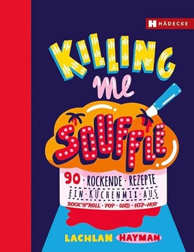 Killing me Soufflé: 90 rockende Rezepte - ein Küchenmix aus Rock'n Roll, Pop und Hip Hop