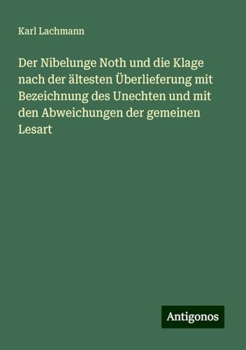 Der Nibelunge Noth und die Klage nach der ältesten Überlieferung mit Bezeichnung des Unechten und mit den Abweichungen der gemeinen Lesart