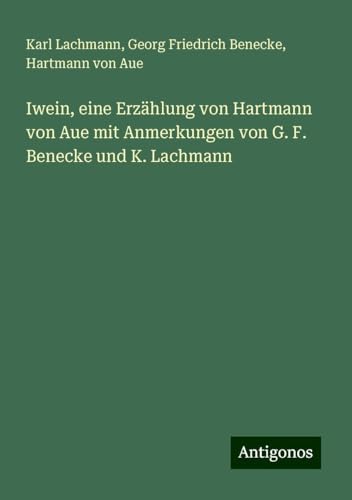 Iwein, eine Erzählung von Hartmann von Aue mit Anmerkungen von G. F. Benecke und K. Lachmann von Antigonos Verlag