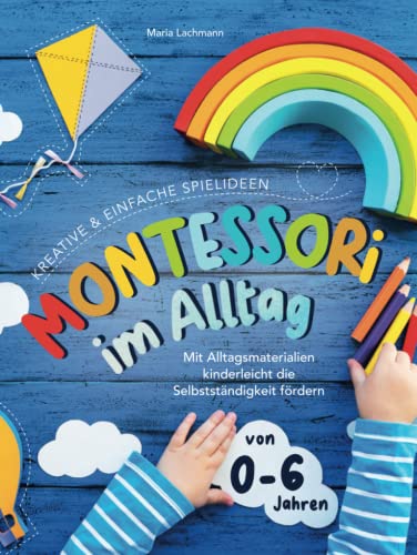 Montessori im Alltag: kreative & einfache Spielideen - mit Alltagsmaterialien kinderleicht die Selbstständigkeit fördern - von 0-6 Jahren Montessori im Alltag: kreative & einfache Spielideen - mit Alltagsmaterialien kinderleicht die Selbstständigkeit fördern - von 0-6 Jahren