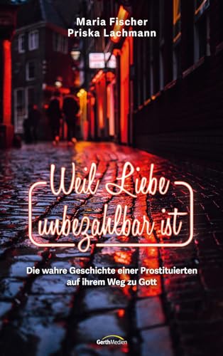 Weil Liebe unbezahlbar ist: Die wahre Geschichte einer Prostituierten auf ihrem Weg zu Gott (Biografie)