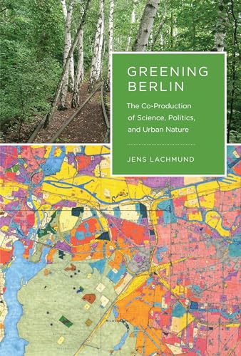 Greening Berlin: The Co-Production of Science, Politics, and Urban Nature (Inside Technology)