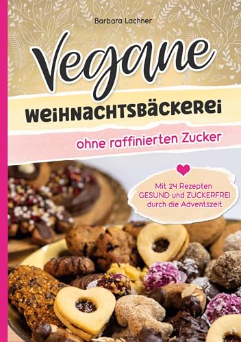 Vegane Weihnachtsbäckerei ohne raffinierten Zucker: Mit 24 Rezepten GESUND und ZUCKERFREI durch die Adventszeit von tolino media