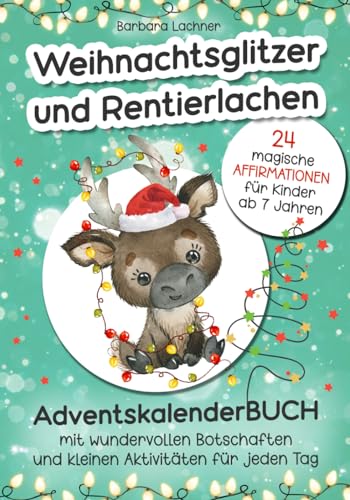 AdventskalenderBUCH - Weihnachtsglitzer und Rentierlachen: 24 magische Affirmationen für Kinder | mit wundervollen Botschaften und kleinen Aktivitäten für jeden Tag von Mag. Barbara Lachner