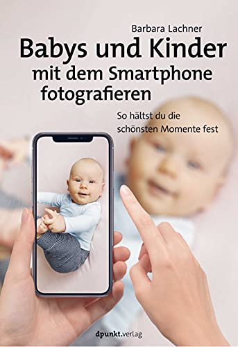 Babys und Kinder mit dem Smartphone fotografieren: So hältst du die schönsten Momente fest von Dpunkt.Verlag GmbH