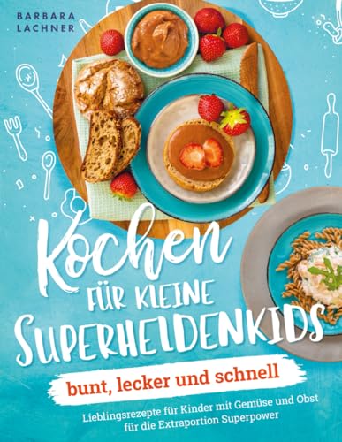 Kochen für kleine Superheldenkids - bunt, lecker und schnell: Lieblingsrezepte für Kinder mit Gemüse und Obst für die Extraportion Superpower Kochen für kleine Superheldenkids - bunt, lecker und schnell: Lieblingsrezepte für Kinder mit Gemüse und Obst für die Extraportion Superpower