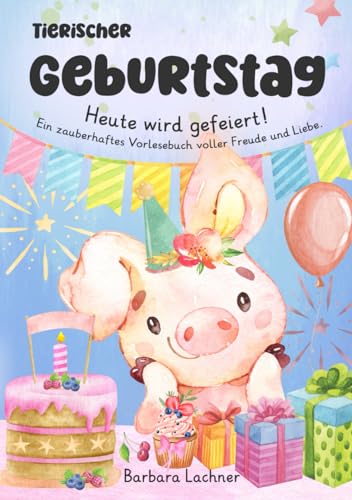 Tierischer Geburtstag: Heute wird gefeiert! Ein zauberhaftes Vorlesebuch voller Freude und Liebe. (Tierische Abenteuer, Band 5) von Mag. Barbara Lachner