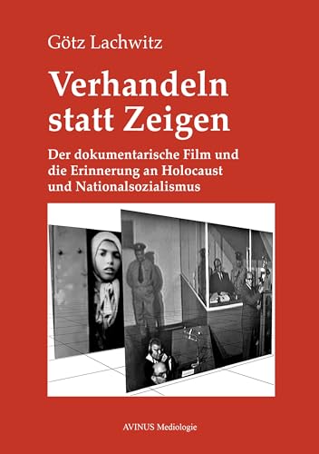 Verhandeln statt Zeigen: Der dokumentarische Film und die Erinnerung an Holocaust und Nationalsozialismus (AVINUS Mediologie)