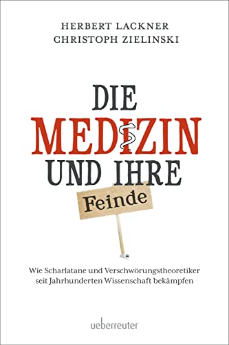 Die Medizin und Ihre Feinde: Wie Scharlatane und Verschwörungstheoretiker seit Jahrhunderten Wissenschaft bekämpfen