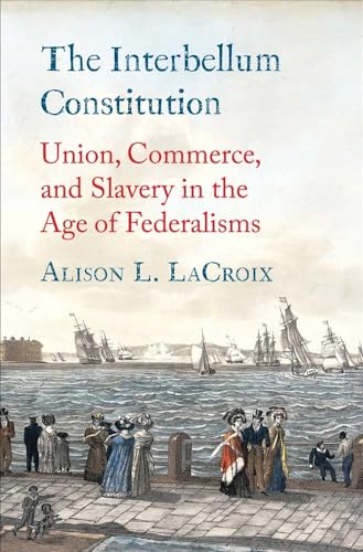 The Interbellum Constitution: Union, Commerce, and Slavery in the Age of Federalisms (Yale Law Library in Legal History and Reference) von Yale University Press