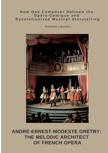 André-Ernest-Modeste Grétry: The Melodic Architect of French Opera: How One Composer Defined the Opéra-Comique and Revolutionized Musical Storytelling von tredition