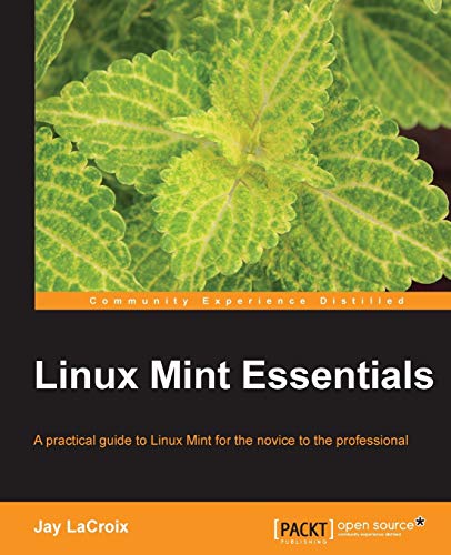 Linux Mint Essentials: A Practical Guide to Linux Mint for the Novice to the Professional