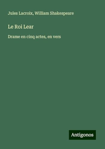 Le Roi Lear: Drame en cinq actes, en vers von Antigonos Verlag