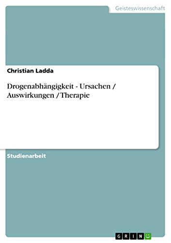Drogenabhängigkeit - Ursachen / Auswirkungen / Therapie von GRIN Verlag