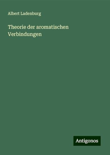 Theorie der aromatischen Verbindungen von Antigonos Verlag