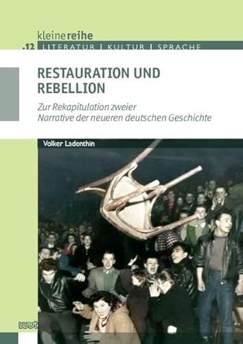 Restauration und Rebellion: Zur Rekapitulation zweier Narrative der neueren deutschen Geschichte (Kleine Reihe: Literatur - Kultur - Sprache)