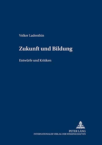Zukunft und Bildung: Entwürfe und Kritiken (Grundfragen der Pädagogik, Band 5)