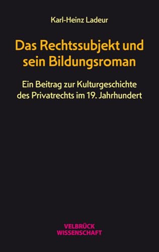 Das Rechtssubjekt und sein Bildungsroman: Zu einer Kulturgeschichte des Privatrechts im 19. Jahrhundert: Ein Beitrag zur Kulturgeschichte des Privatrechts im 19. Jahrhundert von Velbrück Wissenschaft