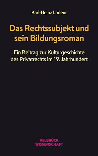 Das Rechtssubjekt und sein Bildungsroman: Zu einer Kulturgeschichte des Privatrechts im 19. Jahrhundert: Ein Beitrag zur Kulturgeschichte des Privatrechts im 19. Jahrhundert