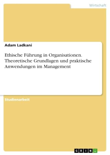 Ethische Führung in Organisationen. Theoretische Grundlagen und praktische Anwendungen im Management von GRIN Verlag