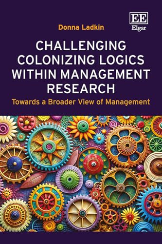 Challenging Colonizing Logics Within Management Research: Toward a Broader View of Management von Edward Elgar Publishing Ltd