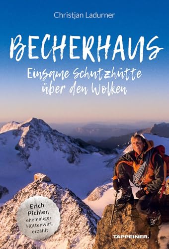 Becherhaus – Einsame Schutzhütte über den Wolken: Hüttenwirt Erich Pichler erzählt: Das ungewöhnliche Leben von Erich Pichler als Hüttenwirt Becherhaus – Einsame Schutzhütte über den Wolken: Hüttenwirt Erich Pichler erzählt: Das ungewöhnliche Leben von Erich Pichler als Hüttenwirt