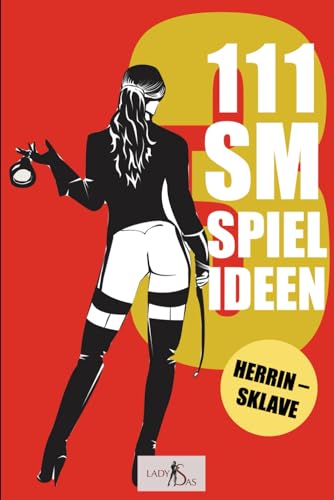 111 SM Spielideen, Herrin – Sklave, Band 3: Frische Inspirationen und Ideen für Deine nächste BDSM-Session 111 SM Spielideen, Herrin – Sklave, Band 3: Frische Inspirationen und Ideen für Deine nächste BDSM-Session